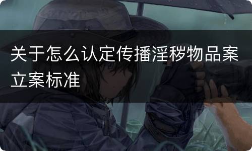 关于怎么认定传播淫秽物品案立案标准