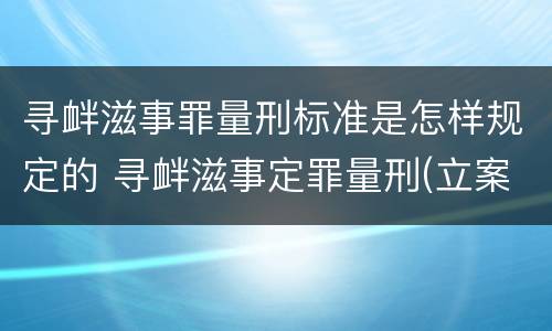 寻衅滋事罪量刑标准是怎样规定的 寻衅滋事定罪量刑(立案全标准