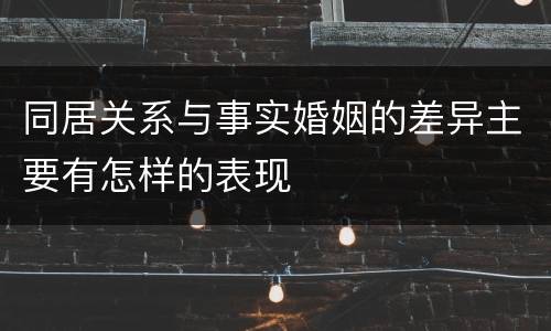 同居关系与事实婚姻的差异主要有怎样的表现