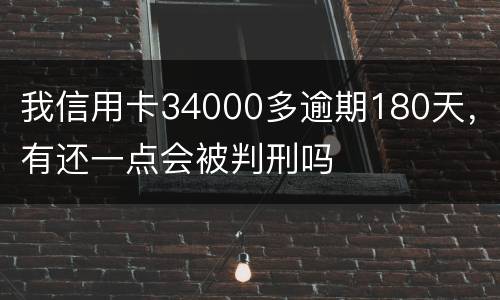我信用卡34000多逾期180天，有还一点会被判刑吗