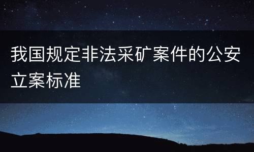 我国规定非法采矿案件的公安立案标准