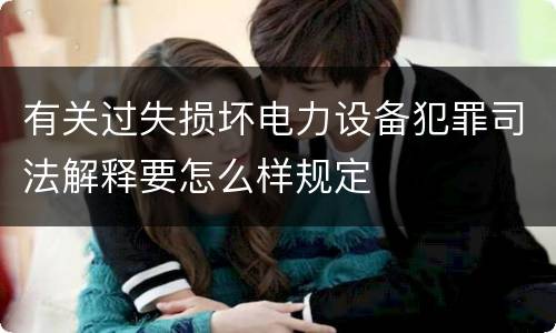 有关过失损坏电力设备犯罪司法解释要怎么样规定