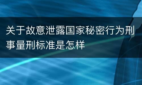 关于故意泄露国家秘密行为刑事量刑标准是怎样