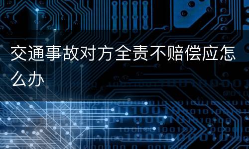 交通事故对方全责不赔偿应怎么办