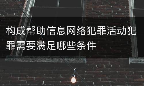 构成帮助信息网络犯罪活动犯罪需要满足哪些条件