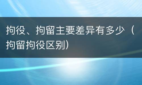 拘役、拘留主要差异有多少（拘留拘役区别）