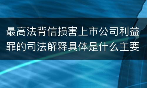最高法背信损害上市公司利益罪的司法解释具体是什么主要规定