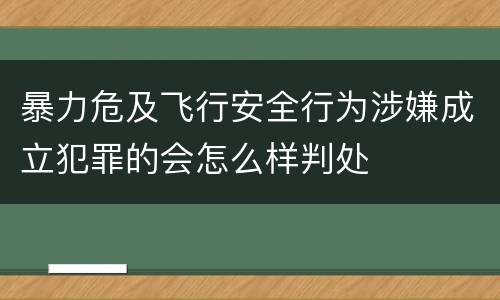 暴力危及飞行安全行为涉嫌成立犯罪的会怎么样判处