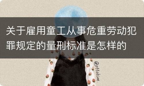 关于雇用童工从事危重劳动犯罪规定的量刑标准是怎样的