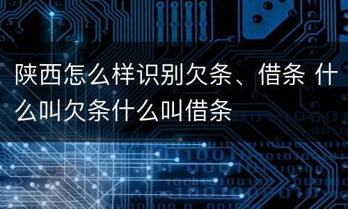 陕西怎么样识别欠条、借条 什么叫欠条什么叫借条