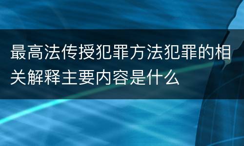 最高法传授犯罪方法犯罪的相关解释主要内容是什么