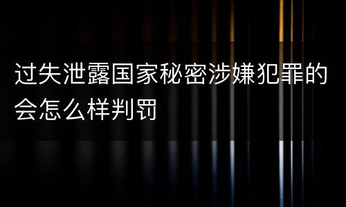 过失泄露国家秘密涉嫌犯罪的会怎么样判罚