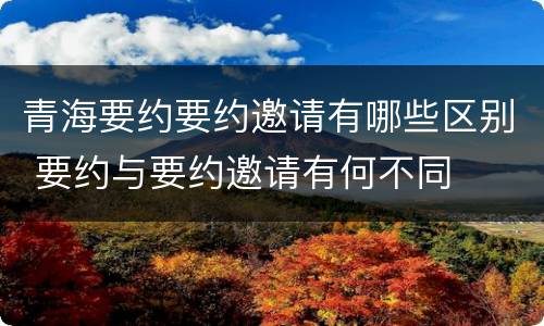青海要约要约邀请有哪些区别 要约与要约邀请有何不同