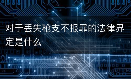 对于丢失枪支不报罪的法律界定是什么