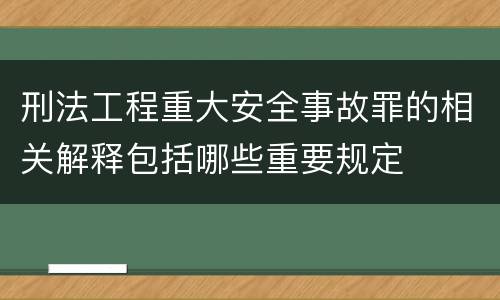 刑法工程重大安全事故罪的相关解释包括哪些重要规定