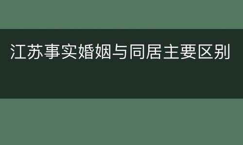 江苏事实婚姻与同居主要区别