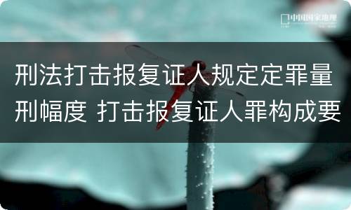 刑法打击报复证人规定定罪量刑幅度 打击报复证人罪构成要件