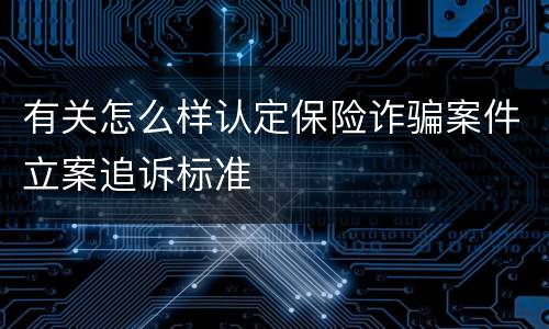 有关怎么样认定保险诈骗案件立案追诉标准
