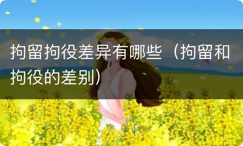 拘留拘役差异有哪些（拘留和拘役的差别）