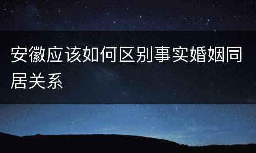 安徽应该如何区别事实婚姻同居关系