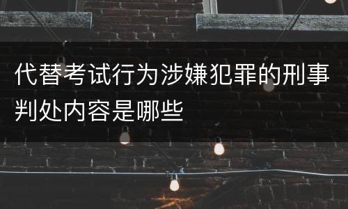 代替考试行为涉嫌犯罪的刑事判处内容是哪些