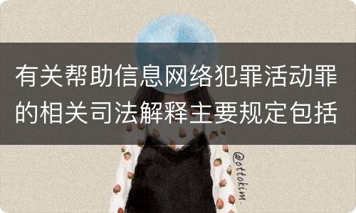 有关帮助信息网络犯罪活动罪的相关司法解释主要规定包括什么