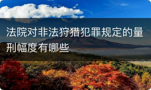 法院对非法狩猎犯罪规定的量刑幅度有哪些