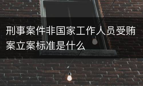 刑事案件非国家工作人员受贿案立案标准是什么