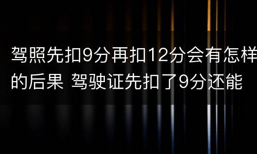 驾照先扣9分再扣12分会有怎样的后果 驾驶证先扣了9分还能扣12分吗