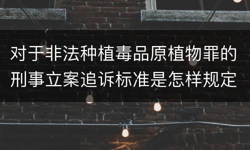 对于非法种植毒品原植物罪的刑事立案追诉标准是怎样规定