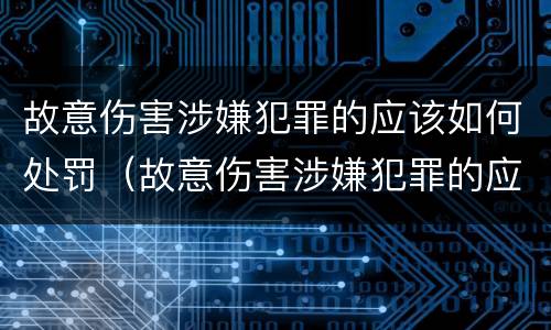 故意伤害涉嫌犯罪的应该如何处罚（故意伤害涉嫌犯罪的应该如何处罚他人）