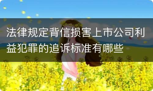 法律规定背信损害上市公司利益犯罪的追诉标准有哪些