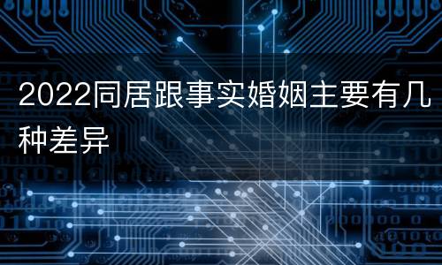 2022同居跟事实婚姻主要有几种差异