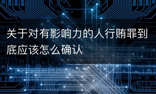 关于对有影响力的人行贿罪到底应该怎么确认