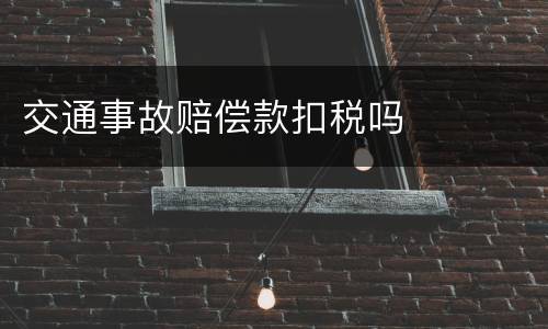 交通事故赔偿款扣税吗