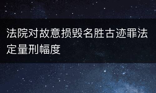 法院对故意损毁名胜古迹罪法定量刑幅度