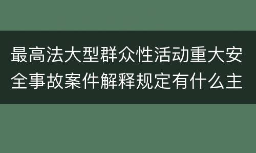 最高法大型群众性活动重大安全事故案件解释规定有什么主要内容