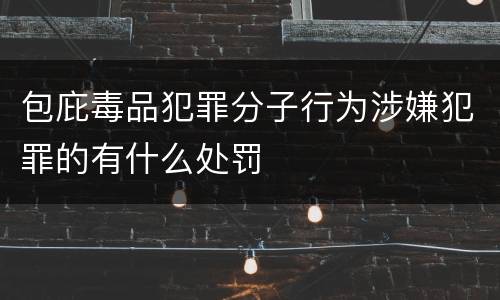 包庇毒品犯罪分子行为涉嫌犯罪的有什么处罚