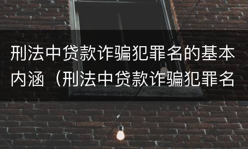 刑法中贷款诈骗犯罪名的基本内涵（刑法中贷款诈骗犯罪名的基本内涵包括）