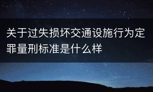 关于过失损坏交通设施行为定罪量刑标准是什么样