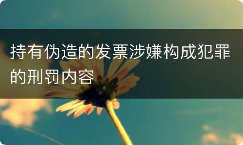 持有伪造的发票涉嫌构成犯罪的刑罚内容