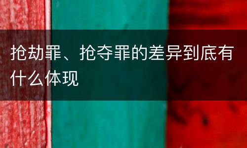 抢劫罪、抢夺罪的差异到底有什么体现