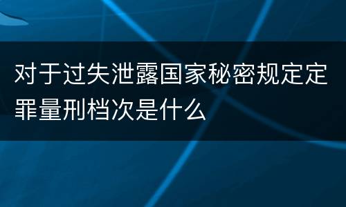 对于过失泄露国家秘密规定定罪量刑档次是什么