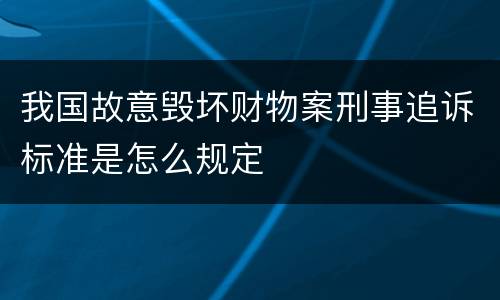 我国故意毁坏财物案刑事追诉标准是怎么规定