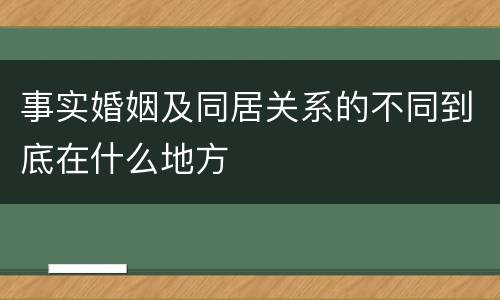 事实婚姻及同居关系的不同到底在什么地方