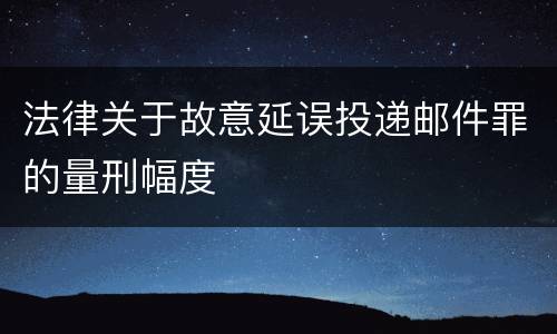 法律关于故意延误投递邮件罪的量刑幅度