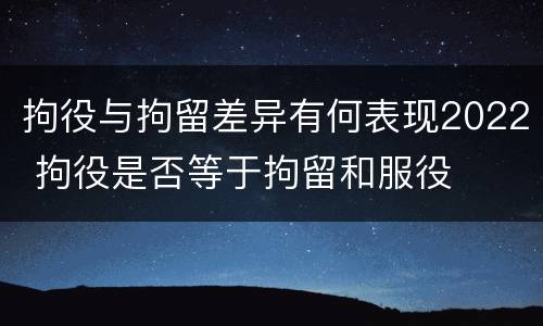 拘役与拘留差异有何表现2022 拘役是否等于拘留和服役