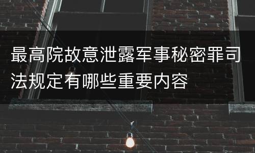 最高院故意泄露军事秘密罪司法规定有哪些重要内容
