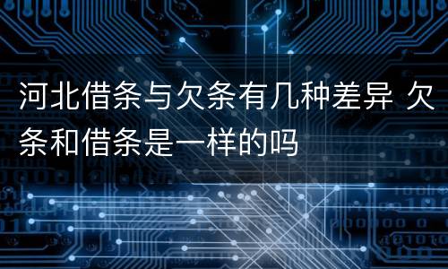 河北借条与欠条有几种差异 欠条和借条是一样的吗