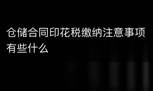 仓储合同印花税缴纳注意事项有些什么